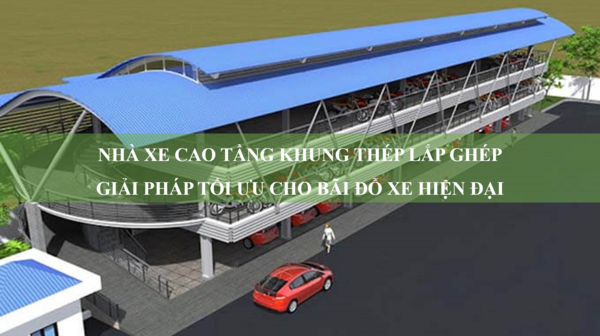 Nhà xe cao tầng khung thép lắp ghép - Giải pháp tối ưu cho bãi đỗ xe hiện đại